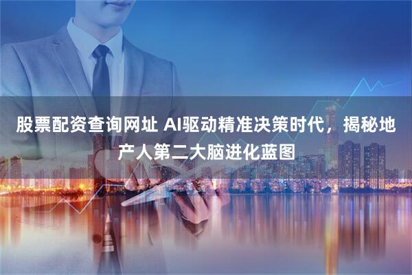 股票配资查询网址 AI驱动精准决策时代，揭秘地产人第二大脑进化蓝图