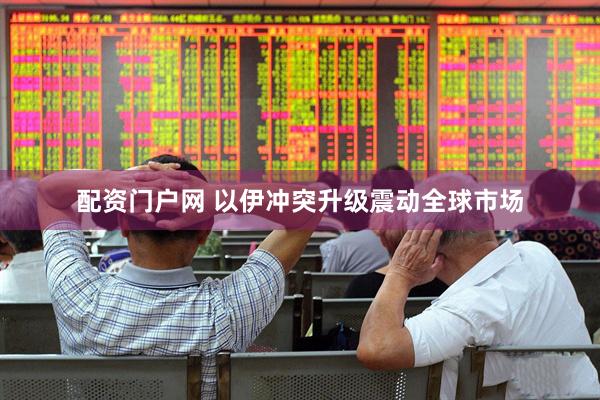 配资门户网 以伊冲突升级震动全球市场