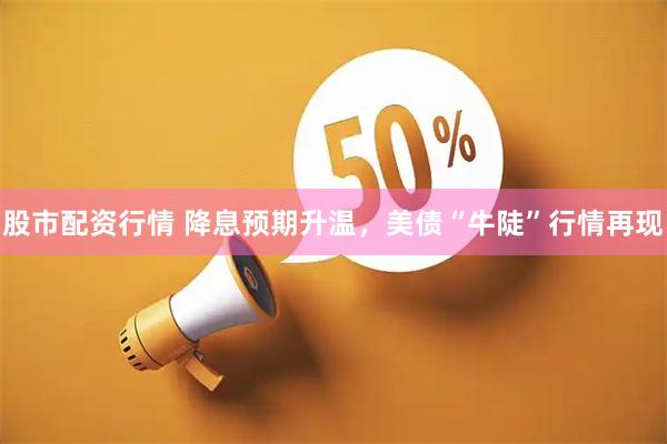 股市配资行情 降息预期升温，美债“牛陡”行情再现