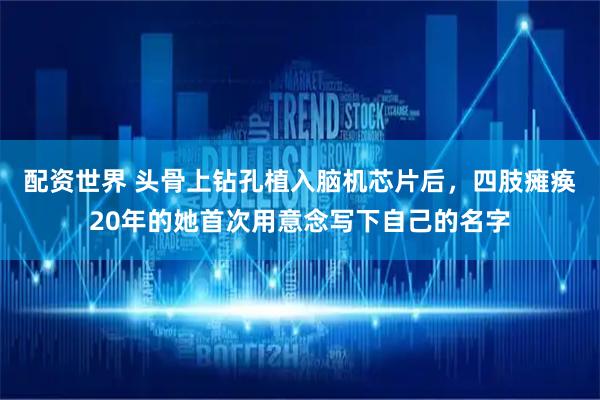 配资世界 头骨上钻孔植入脑机芯片后，四肢瘫痪20年的她首次用意念写下自己的名字