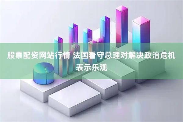 股票配资网站行情 法国看守总理对解决政治危机表示乐观
