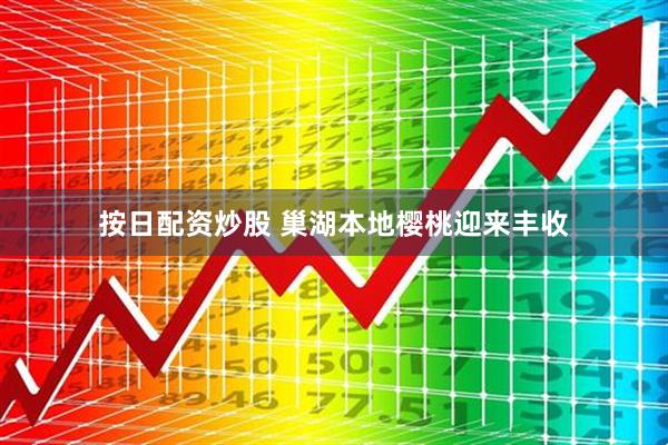 按日配资炒股 巢湖本地樱桃迎来丰收